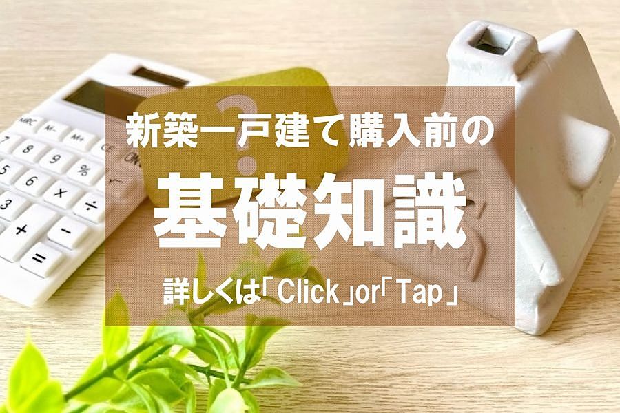 新築一戸建てを購入する前の基礎知識 新築一戸建てを購入する前の基礎知識の詳しい内容はこちら