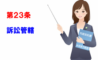 訴訟管轄：不動産売買契約書第23条：この条項は、売主・買主間で裁判が起きたとの、第一審の管轄裁判所を定めた内容です