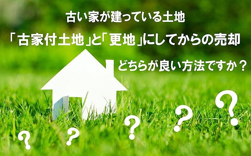 「古家付土地」と「更地」古家い家が建っている土地の売却、どちらが良い方法ですか？