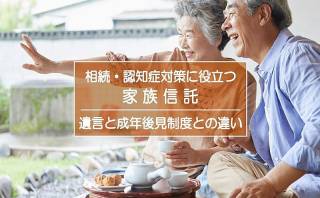 家族信託は相続対策、認知症対策に役立ちます！遺言や成年後見制度との違い